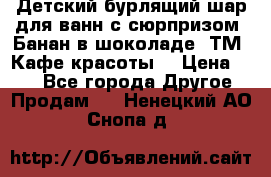 Детский бурлящий шар для ванн с сюрпризом «Банан в шоколаде» ТМ «Кафе красоты» › Цена ­ 94 - Все города Другое » Продам   . Ненецкий АО,Снопа д.